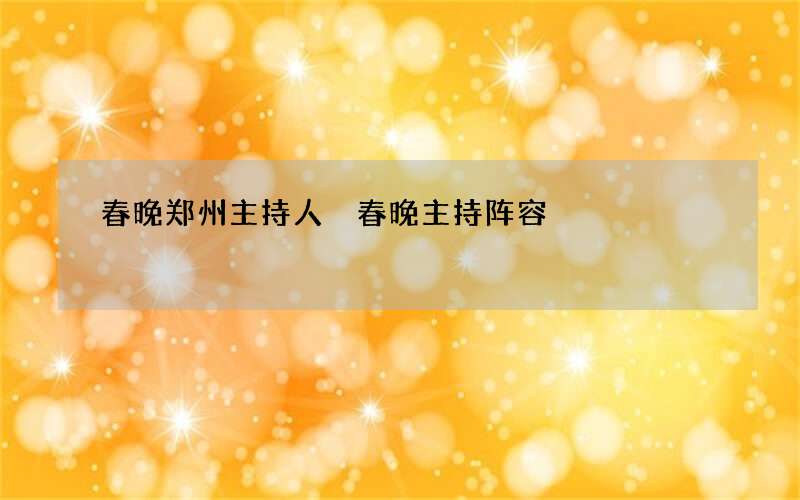 春晚郑州主持人 春晚主持阵容